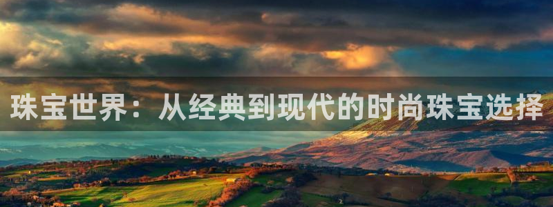 新宝5测：珠宝世界：从经典到现代的时尚珠宝选择