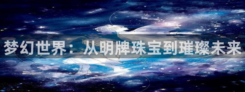 新宝rm5：梦幻世界：从明牌珠宝到璀璨未来