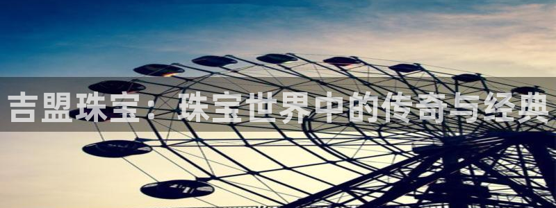 新宝xb5：吉盟珠宝：珠宝世界中的传奇与经典