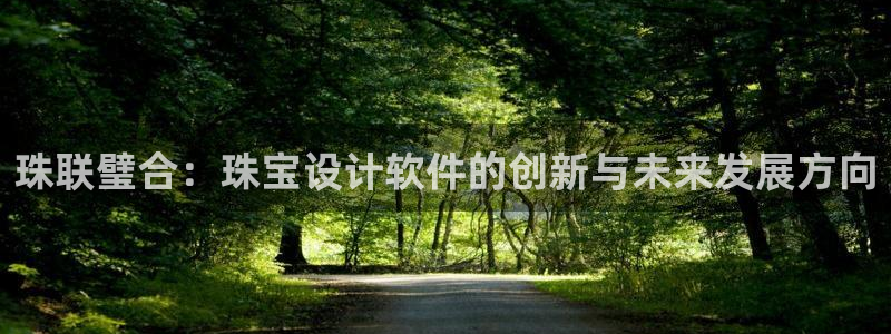 新宝5测速登录：珠联璧合：珠宝设计软件的创新与未来发展方向