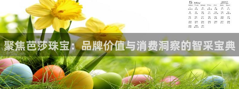 新宝5的网址：聚焦芭莎珠宝：品牌价值与消费洞察的智采宝典