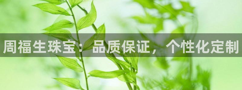 新宝5新宝6顺达：周福生珠宝：品质保证，个性化定制