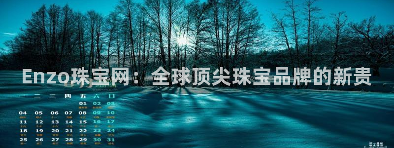 新宝5娱乐注：Enzo珠宝网：全球顶尖珠宝品牌的新贵