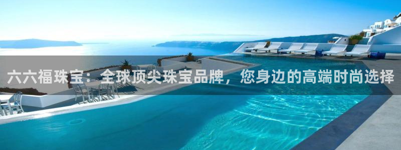 新5宝：六六福珠宝：全球顶尖珠宝品牌，您身边的高端时尚选择