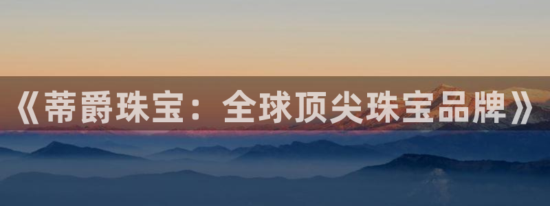 新宝5骗术：《蒂爵珠宝：全球顶尖珠宝品牌》