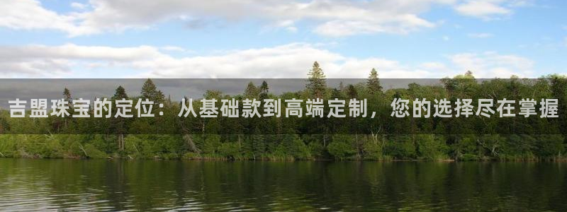新宝5app手机下载：吉盟珠宝的定位：从基础款到高端定制，您的选择尽在掌握