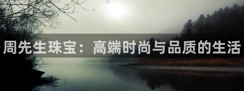 新宝5巅峰：周先生珠宝：高端时尚与品质的生活