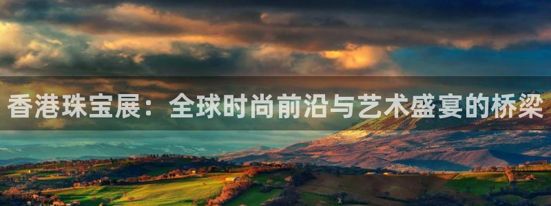 新宝5登录界面：香港珠宝展：全球时尚前沿与艺术盛宴的桥梁