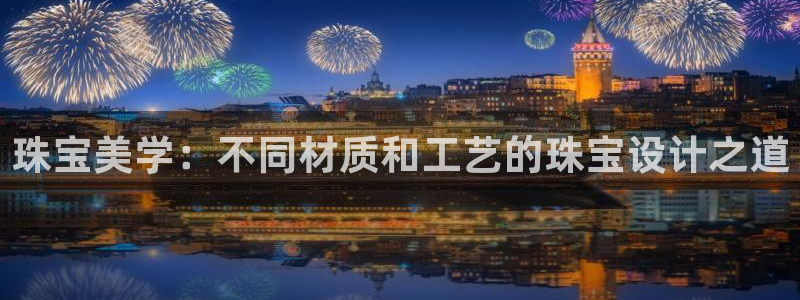 新宝5客户端登录：珠宝美学：不同材质和工艺的珠宝设计之道