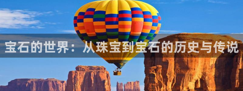新宝5平台登录：宝石的世界：从珠宝到宝石的历史与传说